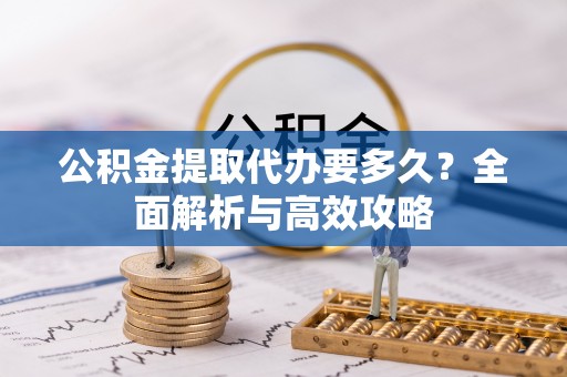 盘县公积金提取代办要多久？全面解析与高效攻略
