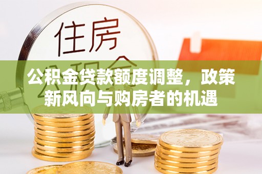 盘县公积金贷款额度调整，政策新风向与购房者的机遇