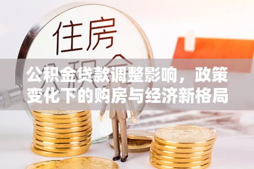 盘县公积金贷款调整影响，政策变化下的购房与经济新格局