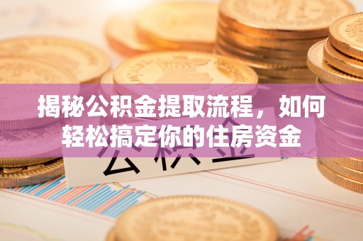 盘县揭秘公积金提取流程，如何轻松搞定你的住房资金