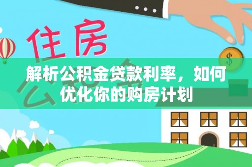 盘县解析公积金贷款利率，如何优化你的购房计划