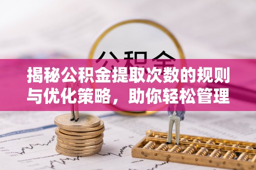盘县揭秘公积金提取次数的规则与优化策略，助你轻松管理财务