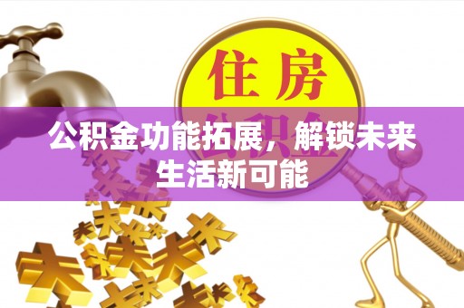 盘县公积金功能拓展，解锁未来生活新可能