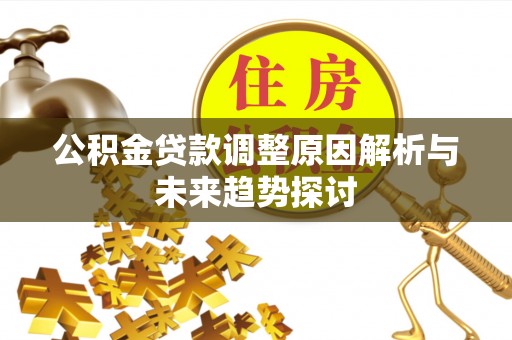 盘县公积金贷款调整原因解析与未来趋势探讨