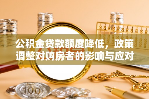 盘县公积金贷款额度降低，政策调整对购房者的影响与应对策略