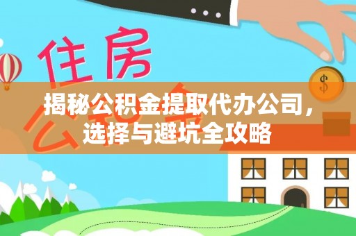 盘县揭秘公积金提取代办公司，选择与避坑全攻略