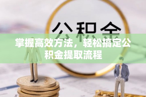 盘县掌握高效方法，轻松搞定公积金提取流程