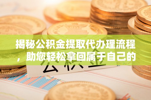 盘县揭秘公积金提取代办理流程，助您轻松拿回属于自己的钱