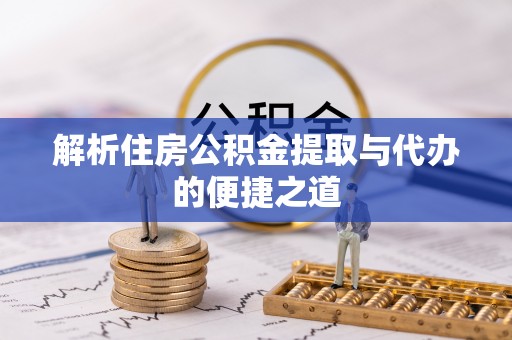 盘县解析住房公积金提取与代办的便捷之道