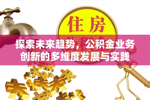 盘县探索未来趋势，公积金业务创新的多维度发展与实践