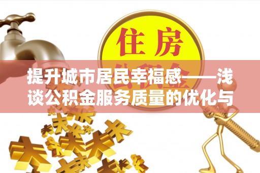 盘县提升城市居民幸福感——浅谈公积金服务质量的优化与未来