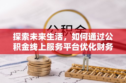 盘县探索未来生活，如何通过公积金线上服务平台优化财务管理