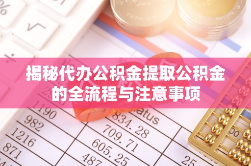 盘县揭秘代办公积金提取公积金的全流程与注意事项