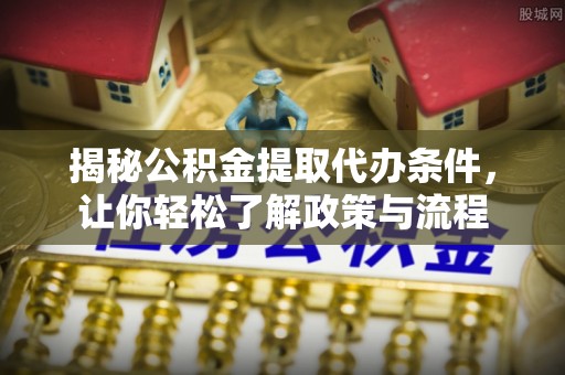 盘县揭秘公积金提取代办条件，让你轻松了解政策与流程