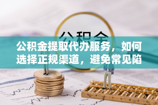 盘县公积金提取代办服务，如何选择正规渠道，避免常见陷阱