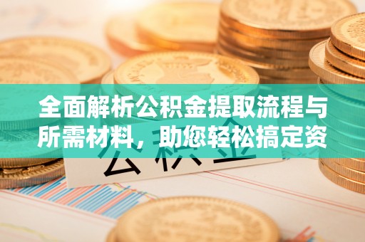 盘县全面解析公积金提取流程与所需材料，助您轻松搞定资金提取