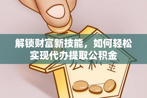 盘县解锁财富新技能，如何轻松实现代办提取公积金
