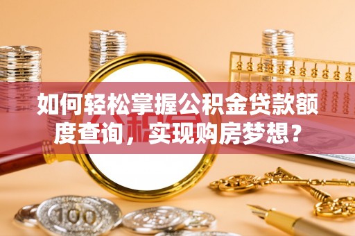 盘县如何轻松掌握公积金贷款额度查询，实现购房梦想？
