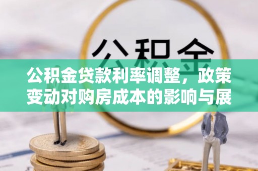 盘县公积金贷款利率调整，政策变动对购房成本的影响与展望