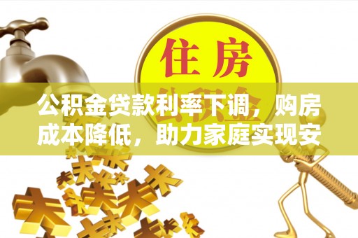 盘县公积金贷款利率下调，购房成本降低，助力家庭实现安居梦