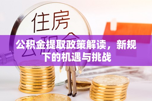 盘县公积金提取政策解读，新规下的机遇与挑战
