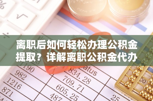 盘县离职后如何轻松办理公积金提取？详解离职公积金代办提取流程