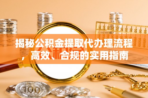 盘县揭秘公积金提取代办理流程，高效、合规的实用指南