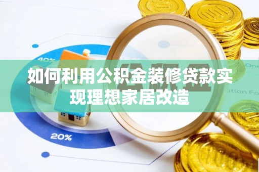 盘县如何利用公积金装修贷款实现理想家居改造