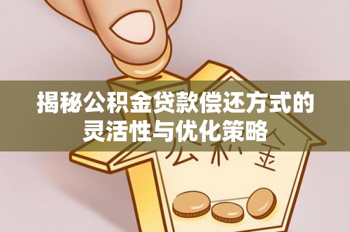 盘县揭秘公积金贷款偿还方式的灵活性与优化策略