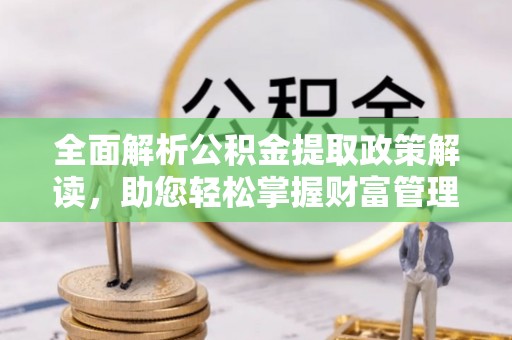 盘县全面解析公积金提取政策解读，助您轻松掌握财富管理新方向