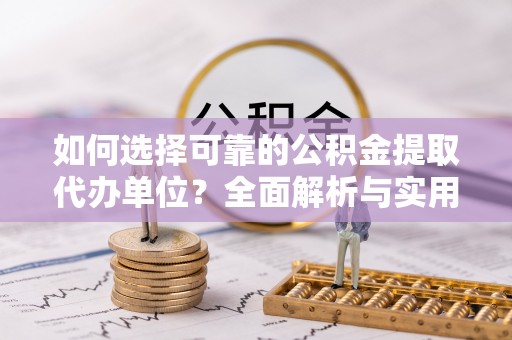 盘县如何选择可靠的公积金提取代办单位？全面解析与实用指南