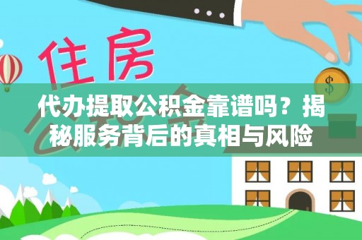 盘县代办提取公积金靠谱吗？揭秘服务背后的真相与风险