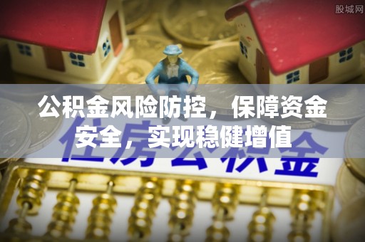 盘县公积金风险防控，保障资金安全，实现稳健增值