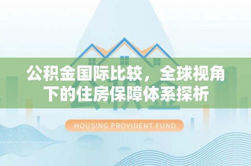 盘县公积金国际比较，全球视角下的住房保障体系探析