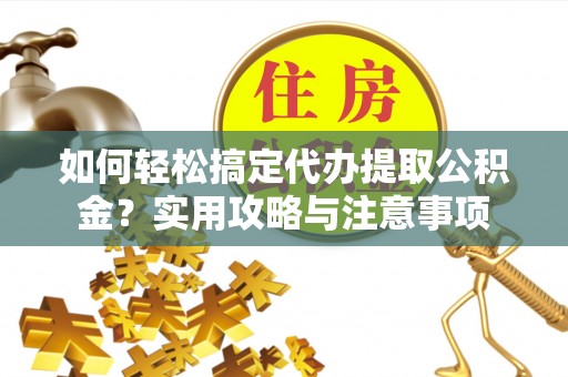 盘县如何轻松搞定代办提取公积金？实用攻略与注意事项