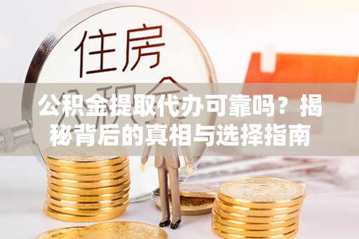 盘县公积金提取代办可靠吗？揭秘背后的真相与选择指南