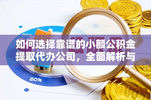 盘县如何选择靠谱的小额公积金提取代办公司，全面解析与实用指南