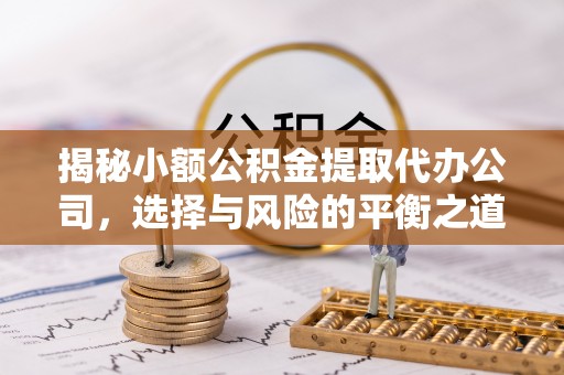 盘县揭秘小额公积金提取代办公司，选择与风险的平衡之道
