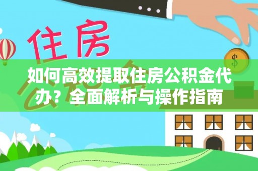 盘县如何高效提取住房公积金代办？全面解析与操作指南