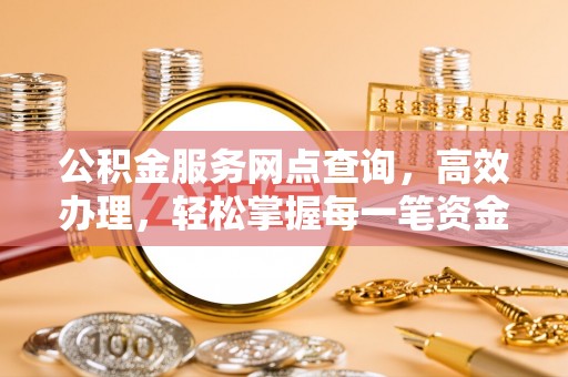 盘县公积金服务网点查询，高效办理，轻松掌握每一笔资金动态