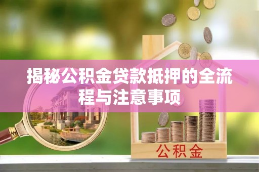 盘县揭秘公积金贷款抵押的全流程与注意事项