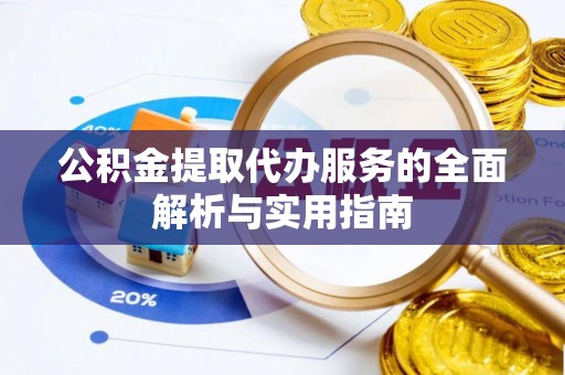 盘县公积金提取代办服务的全面解析与实用指南