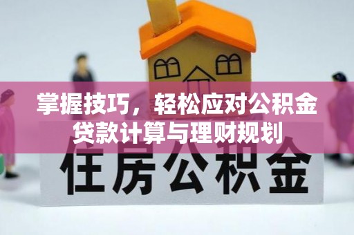 盘县掌握技巧，轻松应对公积金贷款计算与理财规划