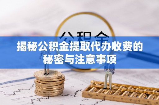 盘县揭秘公积金提取代办收费的秘密与注意事项