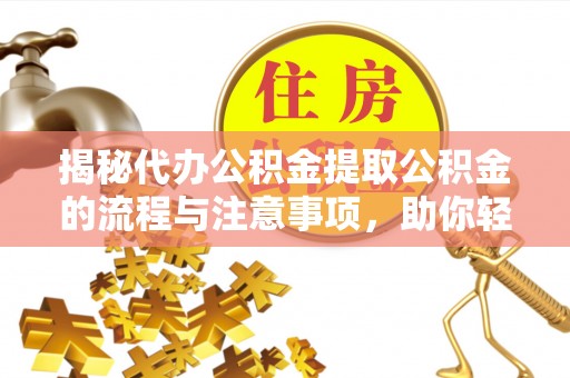 盘县揭秘代办公积金提取公积金的流程与注意事项，助你轻松拿回属于你的钱