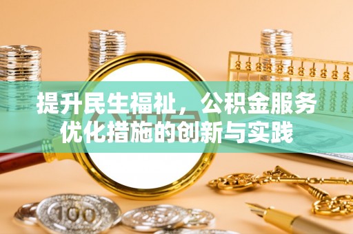 盘县提升民生福祉，公积金服务优化措施的创新与实践