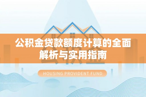 盘县公积金贷款额度计算的全面解析与实用指南