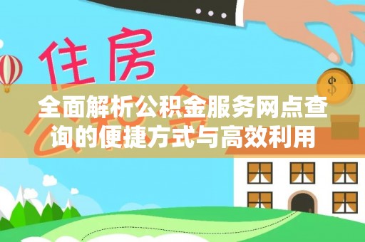 盘县全面解析公积金服务网点查询的便捷方式与高效利用