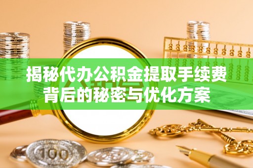 盘县揭秘代办公积金提取手续费背后的秘密与优化方案