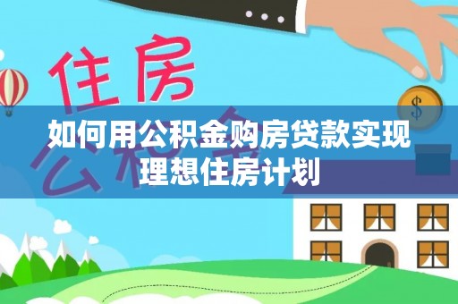 盘县如何用公积金购房贷款实现理想住房计划